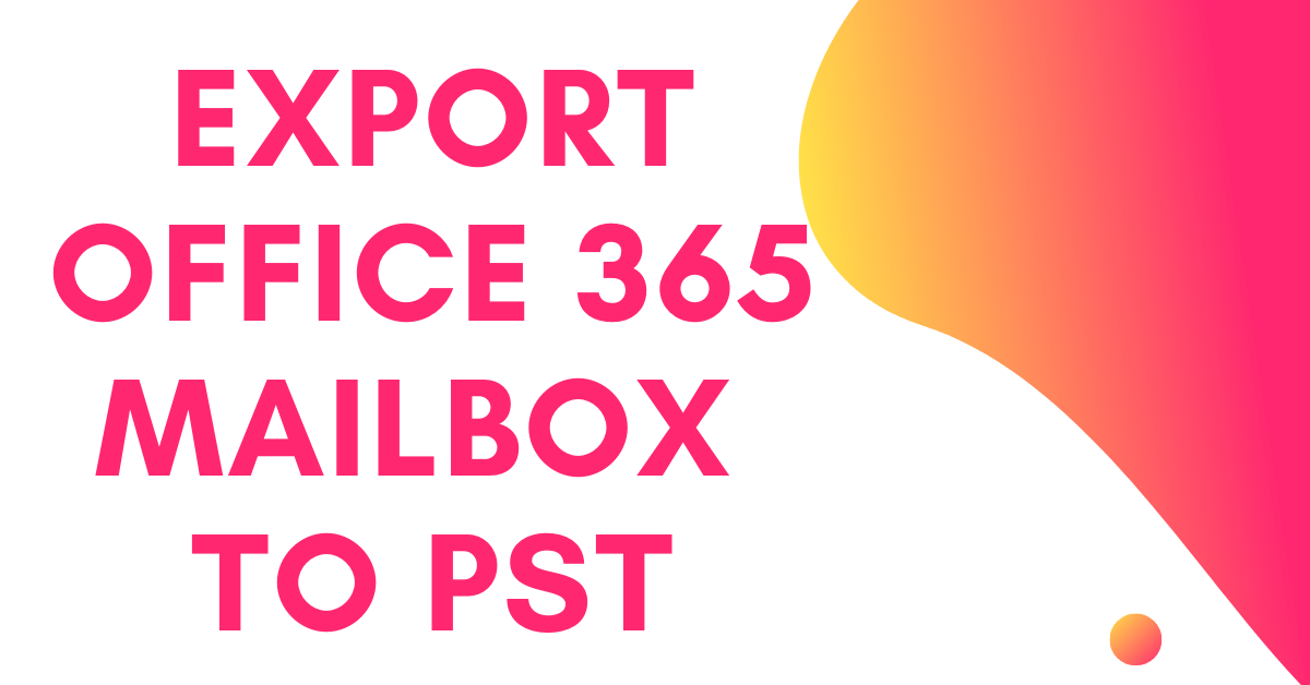 Office 365 Export | Perfect Tool to Backup Office 365 Mailbox to PST